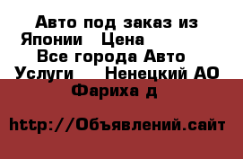 Авто под заказ из Японии › Цена ­ 15 000 - Все города Авто » Услуги   . Ненецкий АО,Фариха д.